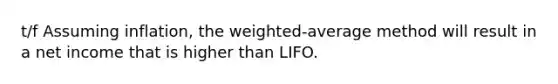 t/f Assuming inflation, the weighted-average method will result in a net income that is higher than LIFO.