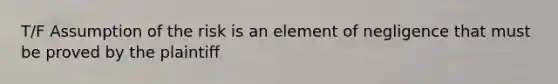 T/F Assumption of the risk is an element of negligence that must be proved by the plaintiff