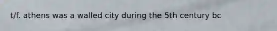 t/f. athens was a walled city during the 5th century bc