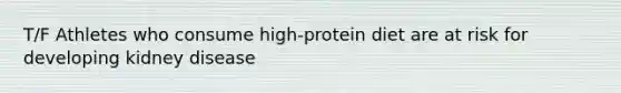 T/F Athletes who consume high-protein diet are at risk for developing kidney disease