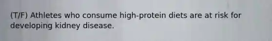 (T/F) Athletes who consume high-protein diets are at risk for developing kidney disease.