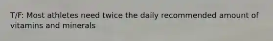 T/F: Most athletes need twice the daily recommended amount of vitamins and minerals