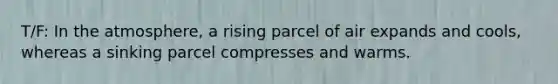 T/F: In the atmosphere, a rising parcel of air expands and cools, whereas a sinking parcel compresses and warms.