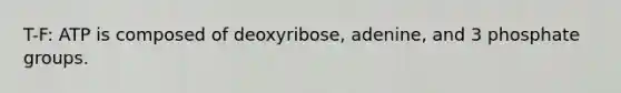 T-F: ATP is composed of deoxyribose, adenine, and 3 phosphate groups.