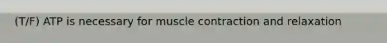 (T/F) ATP is necessary for <a href='https://www.questionai.com/knowledge/k0LBwLeEer-muscle-contraction' class='anchor-knowledge'>muscle contraction</a> and relaxation