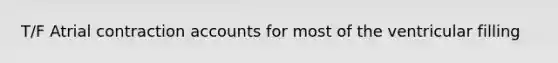 T/F Atrial contraction accounts for most of the ventricular filling
