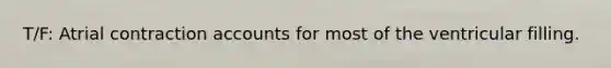 T/F: Atrial contraction accounts for most of the ventricular filling.