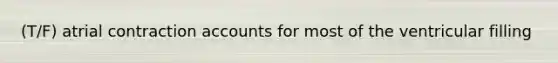 (T/F) atrial contraction accounts for most of the ventricular filling