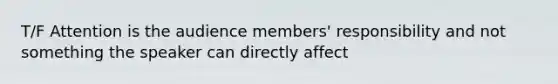 T/F Attention is the audience members' responsibility and not something the speaker can directly affect