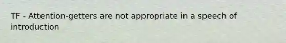 TF - Attention-getters are not appropriate in a speech of introduction