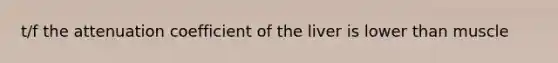 t/f the attenuation coefficient of the liver is lower than muscle