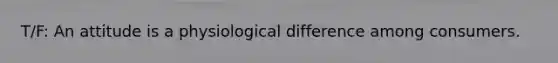 T/F: An attitude is a physiological difference among consumers.