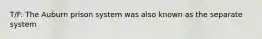 T/F: The Auburn prison system was also known as the separate system