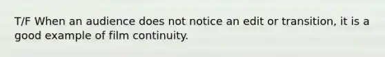 T/F When an audience does not notice an edit or transition, it is a good example of film continuity.