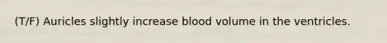 (T/F) Auricles slightly increase blood volume in the ventricles.