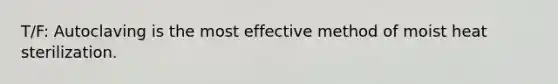 T/F: Autoclaving is the most effective method of moist heat sterilization.