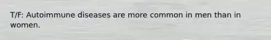T/F: Autoimmune diseases are more common in men than in women.
