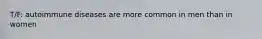T/F: autoimmune diseases are more common in men than in women