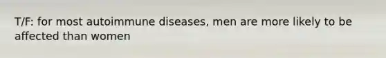 T/F: for most autoimmune diseases, men are more likely to be affected than women