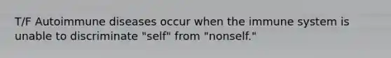 T/F Autoimmune diseases occur when the immune system is unable to discriminate "self" from "nonself."