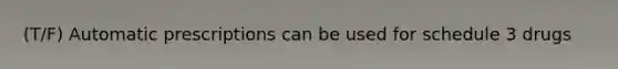 (T/F) Automatic prescriptions can be used for schedule 3 drugs
