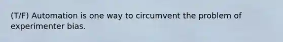 (T/F) Automation is one way to circumvent the problem of experimenter bias.