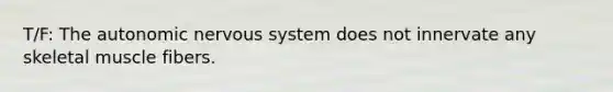 T/F: The autonomic nervous system does not innervate any skeletal muscle fibers.