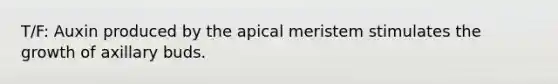 T/F: Auxin produced by the apical meristem stimulates the growth of axillary buds.