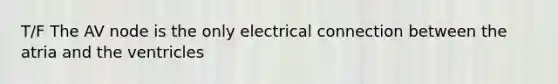 T/F The AV node is the only electrical connection between the atria and the ventricles