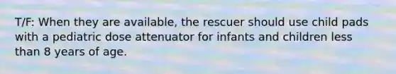 T/F: When they are available, the rescuer should use child pads with a pediatric dose attenuator for infants and children less than 8 years of age.