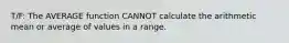 T/F: The AVERAGE function CANNOT calculate the arithmetic mean or average of values in a range.