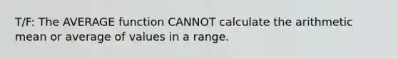 T/F: The AVERAGE function CANNOT calculate the arithmetic mean or average of values in a range.