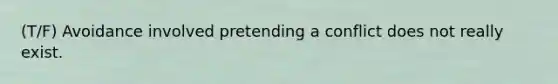 (T/F) Avoidance involved pretending a conflict does not really exist.