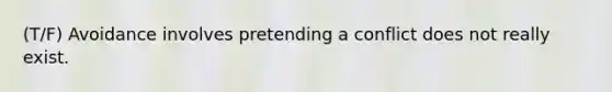 (T/F) Avoidance involves pretending a conflict does not really exist.