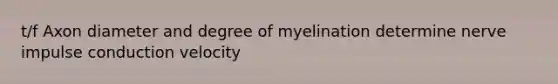 t/f Axon diameter and degree of myelination determine nerve impulse conduction velocity