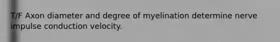 T/F Axon diameter and degree of myelination determine nerve impulse conduction velocity.
