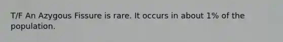 T/F An Azygous Fissure is rare. It occurs in about 1% of the population.