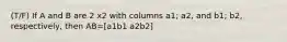 (T/F) If A and B are 2 x2 with columns a1; a2, and b1; b2, respectively, then AB=[a1b1 a2b2]