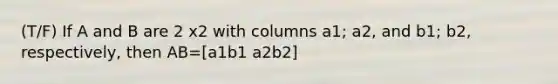 (T/F) If A and B are 2 x2 with columns a1; a2, and b1; b2, respectively, then AB=[a1b1 a2b2]