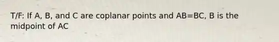 T/F: If A, B, and C are coplanar points and AB=BC, B is the midpoint of AC