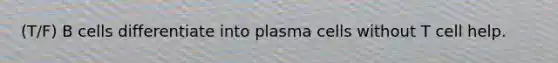 (T/F) B cells differentiate into plasma cells without T cell help.