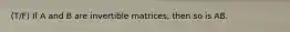 (T/F) If A and B are invertible matrices, then so is AB.