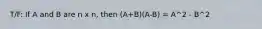 T/F: If A and B are n x n, then (A+B)(A-B) = A^2 - B^2