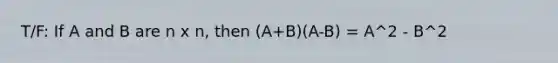 T/F: If A and B are n x n, then (A+B)(A-B) = A^2 - B^2