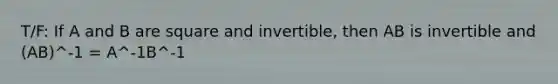 T/F: If A and B are square and invertible, then AB is invertible and (AB)^-1 = A^-1B^-1