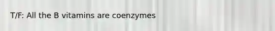 T/F: All the B vitamins are coenzymes