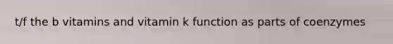 t/f the b vitamins and vitamin k function as parts of coenzymes