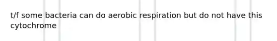 t/f some bacteria can do aerobic respiration but do not have this cytochrome