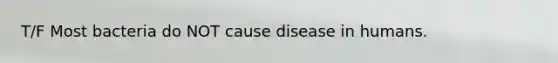 T/F Most bacteria do NOT cause disease in humans.