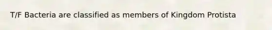 T/F Bacteria are classified as members of Kingdom Protista